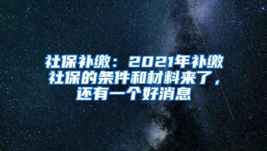 社保补缴：2021年补缴社保的条件和材料来了，还有一个好消息