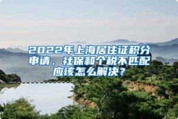 2022年上海居住证积分申请，社保和个税不匹配应该怎么解决？