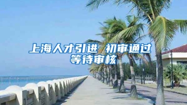 上海人才引进 初审通过 等待审核