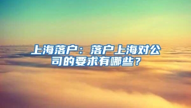 上海落户：落户上海对公司的要求有哪些？