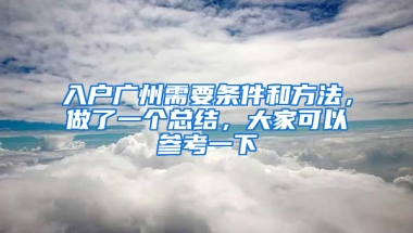 入户广州需要条件和方法，做了一个总结，大家可以参考一下