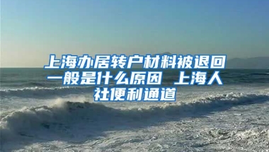 上海办居转户材料被退回一般是什么原因 上海人社便利通道