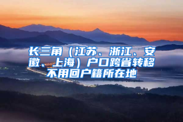 长三角（江苏、浙江、安徽、上海）户口跨省转移不用回户籍所在地