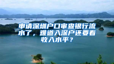 申请深圳户口审查银行流水了，难道入深户还要看收入水平？