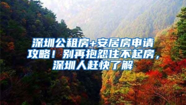 深圳公租房+安居房申请攻略！别再抱怨住不起房，深圳人赶快了解