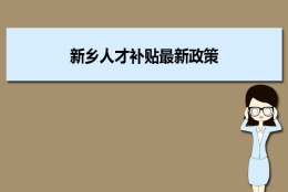 新乡人才补贴最新政策及人才落户买房补贴细则