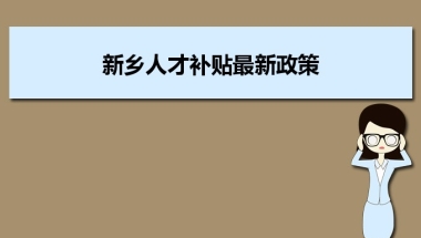 新乡人才补贴最新政策及人才落户买房补贴细则