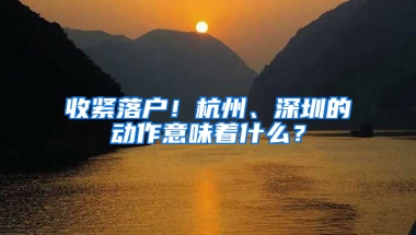 收紧落户！杭州、深圳的动作意味着什么？