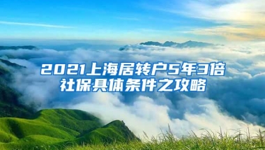 2021上海居转户5年3倍社保具体条件之攻略