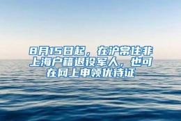 8月15日起，在沪常住非上海户籍退役军人，也可在网上申领优待证