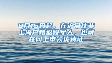 8月15日起，在沪常住非上海户籍退役军人，也可在网上申领优待证