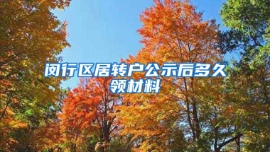 闵行区居转户公示后多久领材料