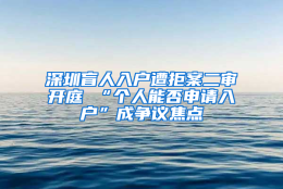 深圳盲人入户遭拒案二审开庭 “个人能否申请入户”成争议焦点