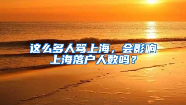 这么多人骂上海，会影响上海落户人数吗？