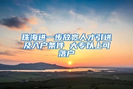 珠海进一步放宽人才引进及入户条件 大专以上可落户