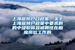 上海居转户口政策，关于上海居转户政策中要求的的中级职称且被聘任在相应岗位工作的