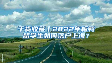 干货收藏丨2022年板鸭留学生如何落户上海？