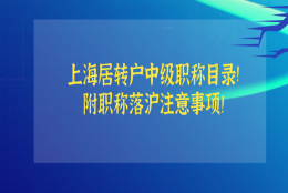 上海居转户中级职称目录已更新！附职称落沪注意事项！