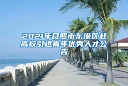 2021年日照市东港区赴高校引进青年优秀人才公告