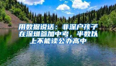 用数据说话：非深户孩子在深圳参加中考，半数以上不能读公办高中