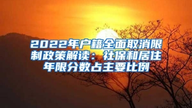 2022年户籍全面取消限制政策解读：社保和居住年限分数占主要比例