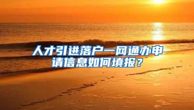 人才引进落户一网通办申请信息如何填报？