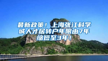 最新政策！上海张江科学城人才居转户年限由7年缩短至3年！