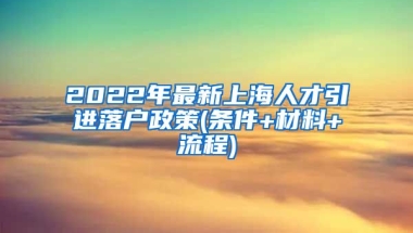 2022年最新上海人才引进落户政策(条件+材料+流程)