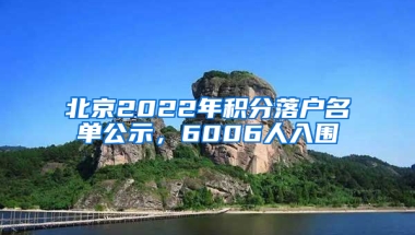 北京2022年积分落户名单公示，6006人入围