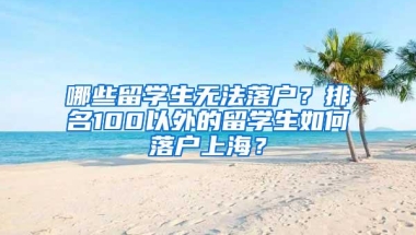 哪些留学生无法落户？排名100以外的留学生如何落户上海？