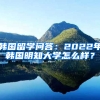 韩国留学问答：2022年韩国明知大学怎么样？