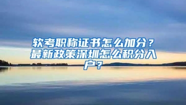 软考职称证书怎么加分？最新政策深圳怎么积分入户？