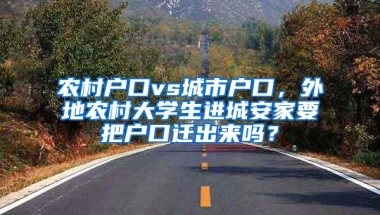 农村户口vs城市户口，外地农村大学生进城安家要把户口迁出来吗？