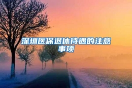 深圳医保退休待遇的注意事项