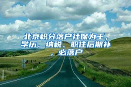 北京积分落户社保为王，学历、纳税、职住后期补，必落户