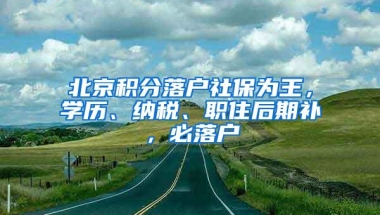 北京积分落户社保为王，学历、纳税、职住后期补，必落户