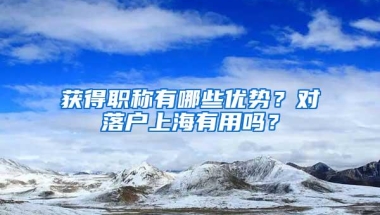 获得职称有哪些优势？对落户上海有用吗？