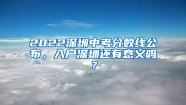 2022深圳中考分数线公布，入户深圳还有意义吗？