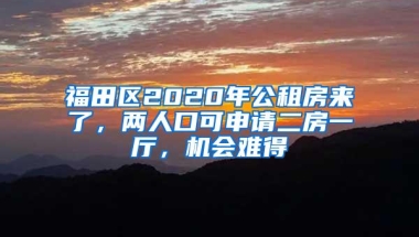 福田区2020年公租房来了，两人口可申请二房一厅，机会难得