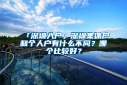 「深圳入户」深圳集体户和个人户有什么不同？哪个比较好？