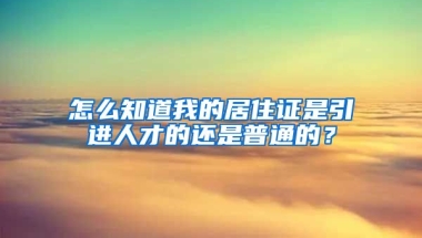 怎么知道我的居住证是引进人才的还是普通的？