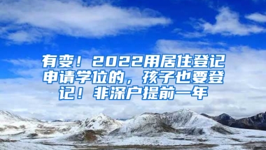 有变！2022用居住登记申请学位的，孩子也要登记！非深户提前一年