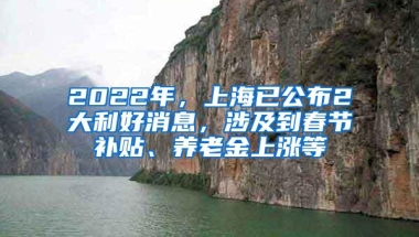 2022年，上海已公布2大利好消息，涉及到春节补贴、养老金上涨等