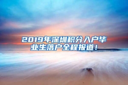 2019年深圳积分入户毕业生落户全程报道！