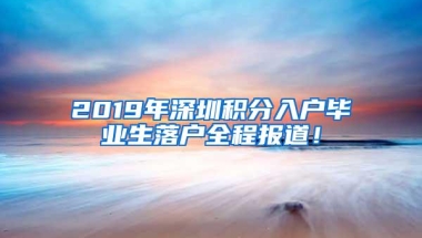 2019年深圳积分入户毕业生落户全程报道！