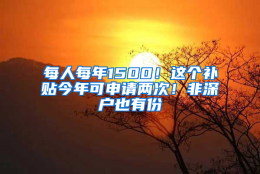 每人每年1500！这个补贴今年可申请两次！非深户也有份