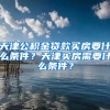 天津公积金贷款买房要什么条件？天津买房需要什么条件？