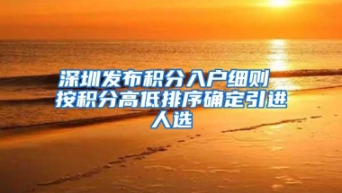 深圳发布积分入户细则 按积分高低排序确定引进人选