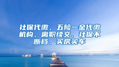 社保代缴、五险一金代缴机构、离职续交、社保不断档、买房买车