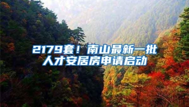 2179套！南山最新一批人才安居房申请启动